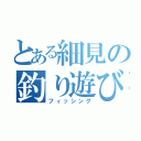 とある細見の釣り遊び（フィッシング）