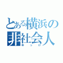 とある横浜の非社会人（ゆっけ）