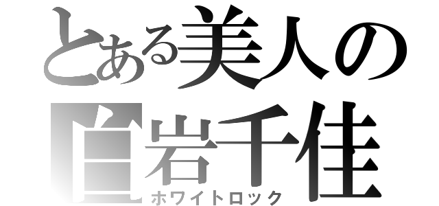 とある美人の白岩千佳子（ホワイトロック）