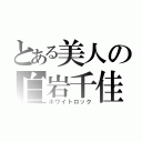 とある美人の白岩千佳子（ホワイトロック）