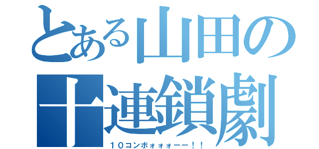 とある山田の十連鎖劇（１０コンボォォォーー！！）