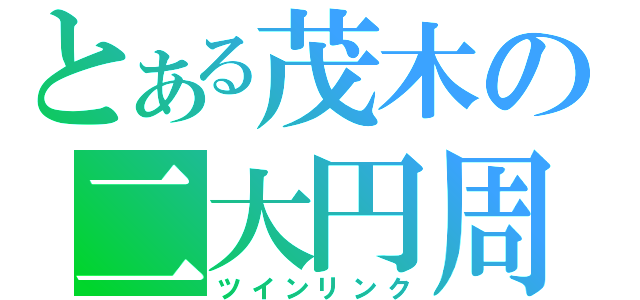 とある茂木の二大円周（ツインリンク）