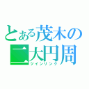 とある茂木の二大円周（ツインリンク）