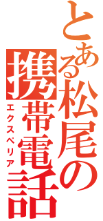 とある松尾の携帯電話（エクスぺリア）