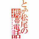 とある松尾の携帯電話（エクスぺリア）