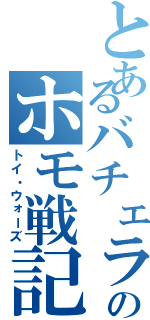 とあるバチェラのホモ戦記（トイ・ウォーズ）