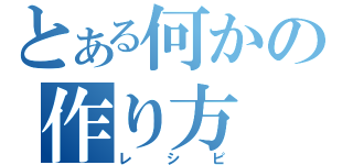 とある何かの作り方（レシピ）