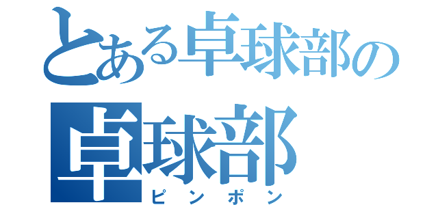 とある卓球部の卓球部（ピンポン）