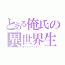 とある俺氏の異世界生活（ビクトリー！！！！）