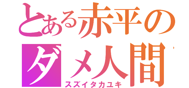 とある赤平のダメ人間（スズイタカユキ）