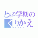 とある学期のくりかえし（ｒｅｆｒａｉｎ）