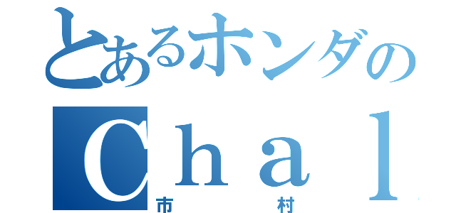 とあるホンダのＣｈａｌｙ（市村）