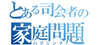 とある司会者の家庭問題（ハプニング）