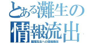 とある灘生の情報流出（飯塚先生への情報発信）