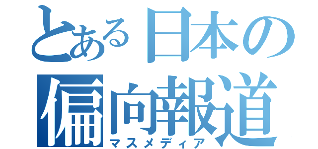 とある日本の偏向報道（マスメディア）