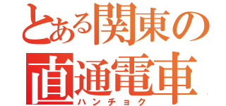 とある関東の直通電車（ハンチョク）