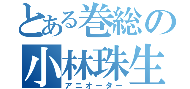 とある巻総の小林珠生（アニオーター）