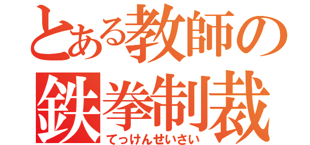 とある教師の鉄拳制裁（てっけんせいさい）