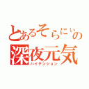 とあるそらにぃの深夜元気（ハイテンション）