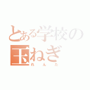 とある学校の玉ねぎ（れんた）