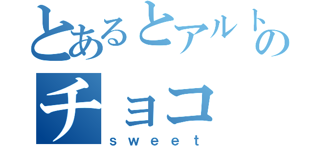 とあるとアルトのチョコ（ｓｗｅｅｔ）