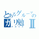 とあるグループのガリ勉Ⅱ（ナカミチ）