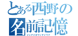 とある西野の名前記憶（ジャナイホウッテイウナ）