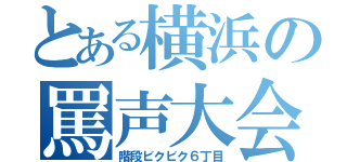 とある横浜の罵声大会（階段ビクビク６丁目）