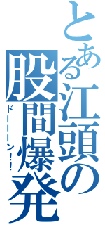 とある江頭の股間爆発（ドーーーン！！）