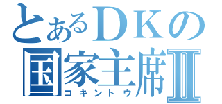 とあるＤＫの国家主席Ⅱ（コキントウ）