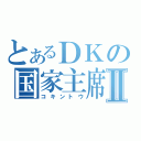 とあるＤＫの国家主席Ⅱ（コキントウ）