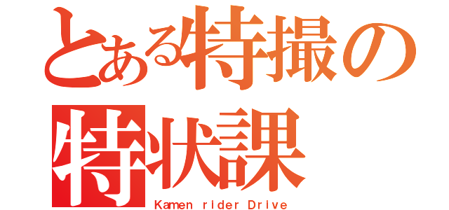 とある特撮の特状課（Ｋａｍｅｎ ｒｉｄｅｒ Ｄｒｉｖｅ）