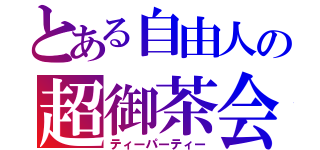 とある自由人の超御茶会（ティーパーティー）