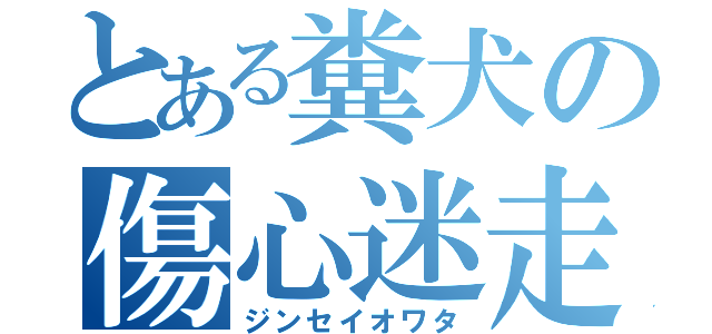 とある糞犬の傷心迷走（ジンセイオワタ）