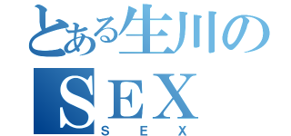 とある生川のＳＥＸ（ＳＥＸ）