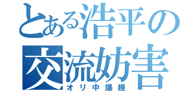 とある浩平の交流妨害（オリ中爆睡）