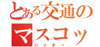 とある交通のマスコットキャラクター（ハッチー）