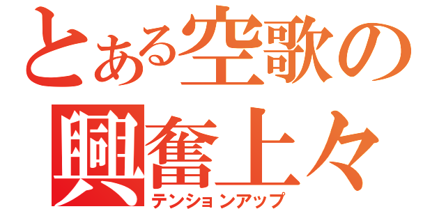 とある空歌の興奮上々（テンションアップ）