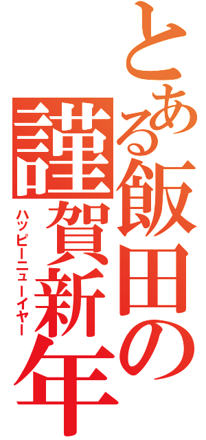 とある飯田の謹賀新年（ハッピーニューイヤー）