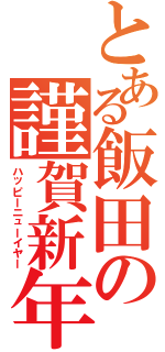 とある飯田の謹賀新年（ハッピーニューイヤー）