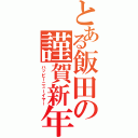 とある飯田の謹賀新年（ハッピーニューイヤー）