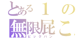 とある１の無限屁こき（ビックバン）