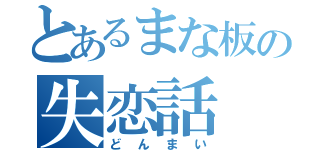 とあるまな板の失恋話（どんまい）