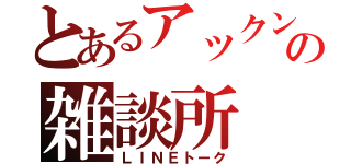 とあるアックンの雑談所（ＬＩＮＥトーク）