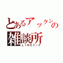 とあるアックンの雑談所（ＬＩＮＥトーク）