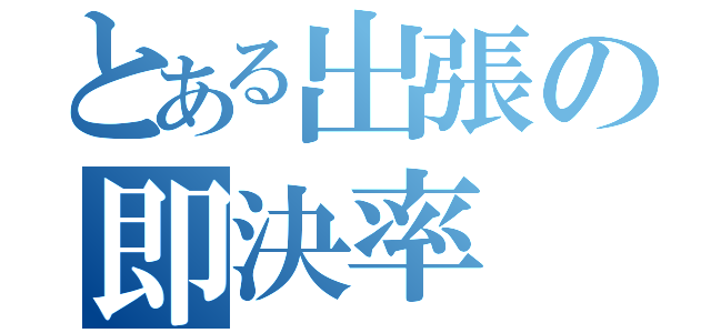 とある出張の即決率（）