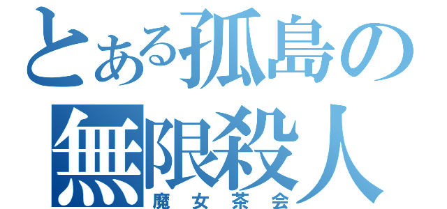 とある孤島の無限殺人（魔女茶会）