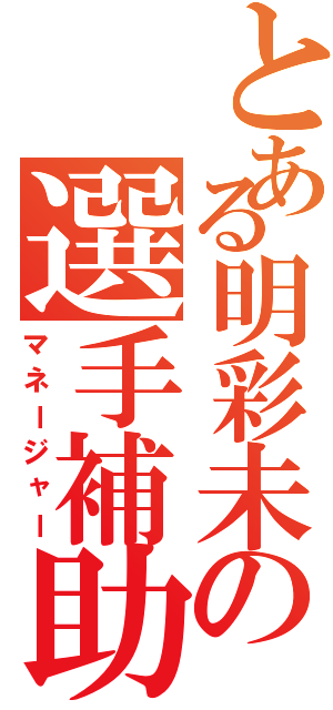 とある明彩未の選手補助（マネージャー）