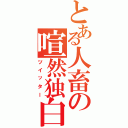 とある人畜の喧然独白Ⅱ（ツイッター）