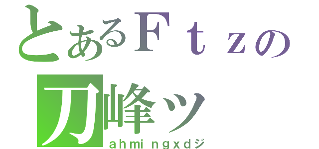 とあるＦｔｚの刀峰ッ（ａｈｍｉｎｇｘｄジ）